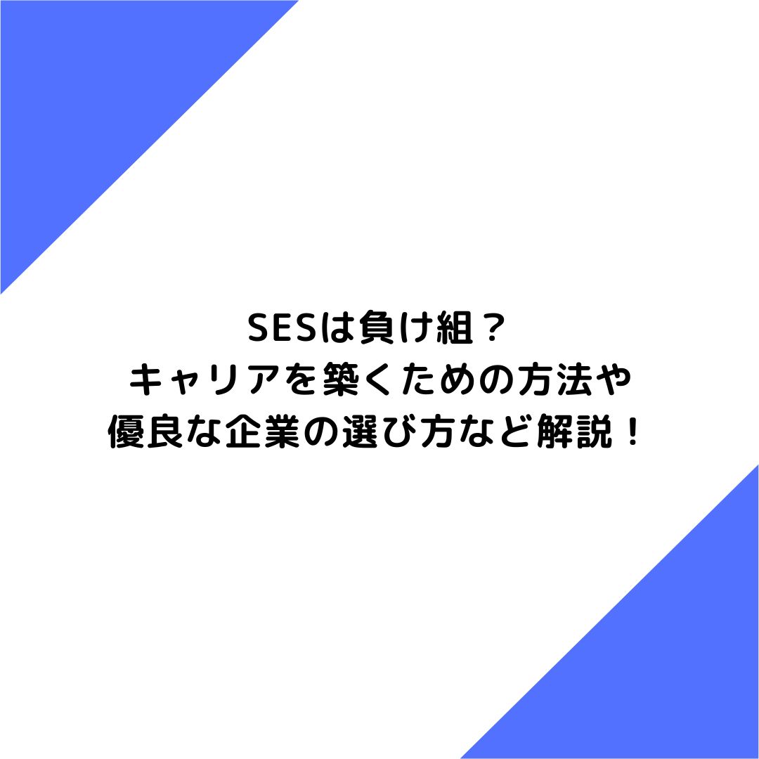 SESは負け組？キャリアを築くための方法や優良な企業の選び方など解説！